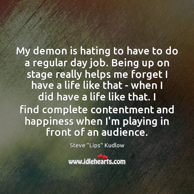 My demon is hating to have to do a regular day job. Steve “Lips” Kudlow Picture Quote