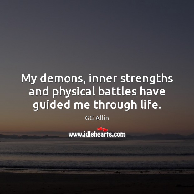 My demons, inner strengths and physical battles have guided me through life. GG Allin Picture Quote