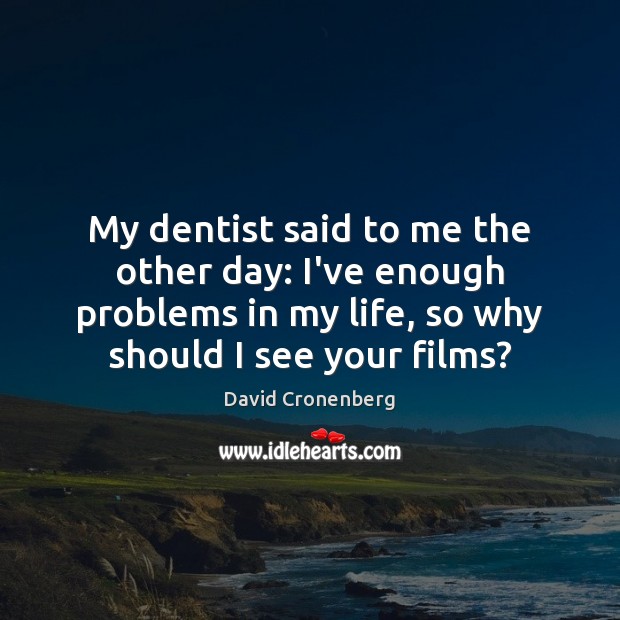 My dentist said to me the other day: I’ve enough problems in David Cronenberg Picture Quote