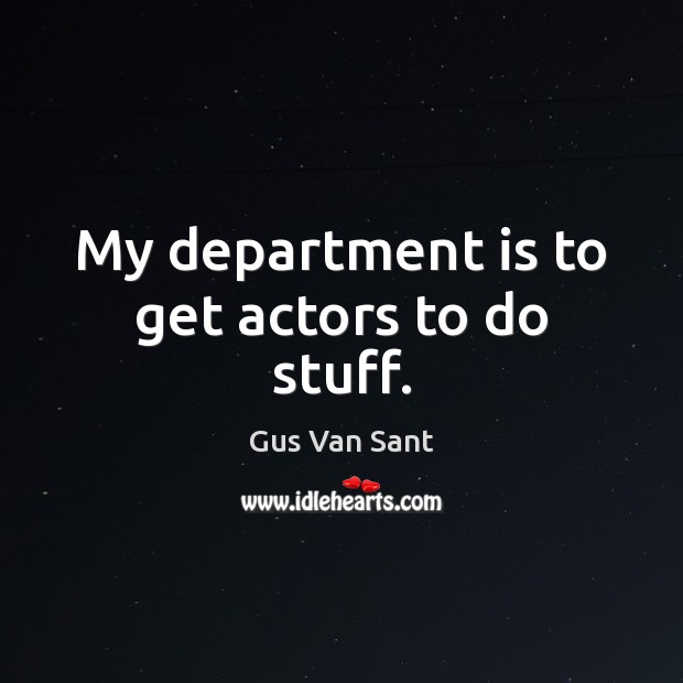 My department is to get actors to do stuff. Gus Van Sant Picture Quote