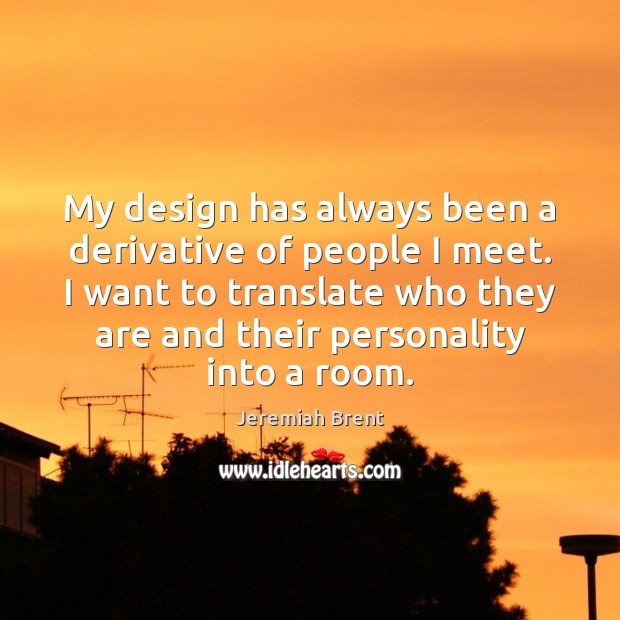 My design has always been a derivative of people I meet. I Jeremiah Brent Picture Quote