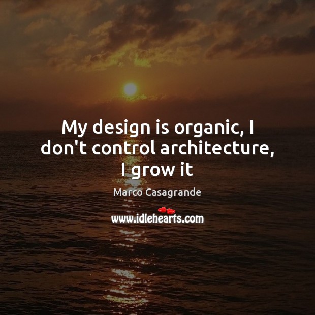 My design is organic, I don’t control architecture, I grow it Marco Casagrande Picture Quote