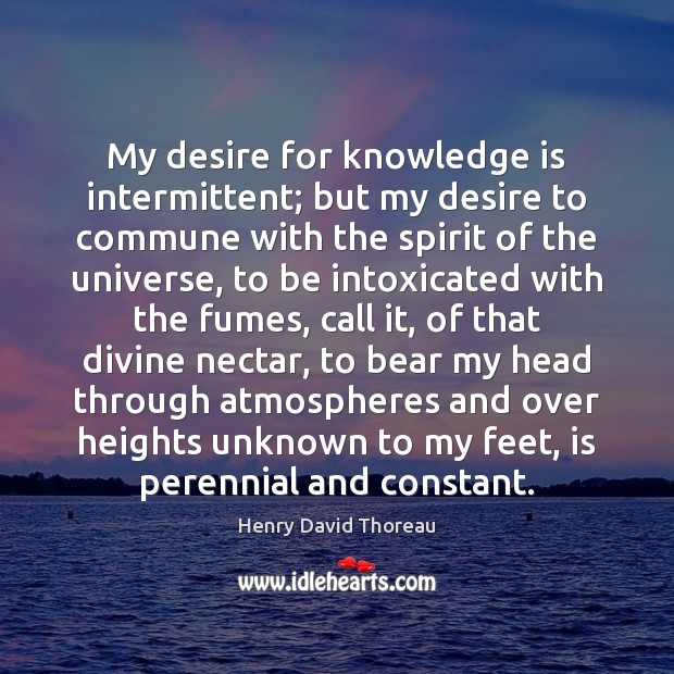 My desire for knowledge is intermittent; but my desire to commune with Image