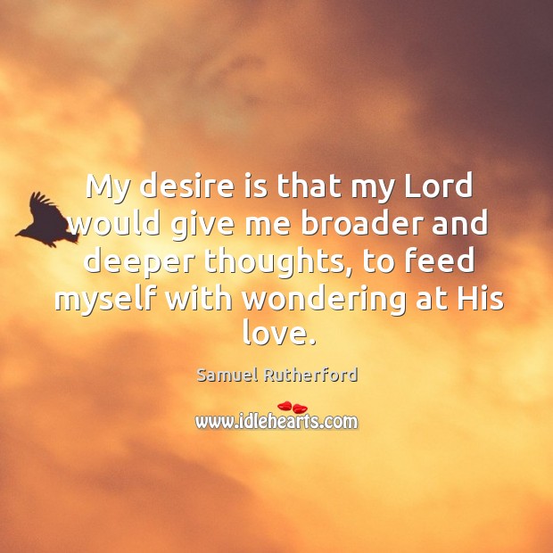 My desire is that my Lord would give me broader and deeper Desire Quotes Image