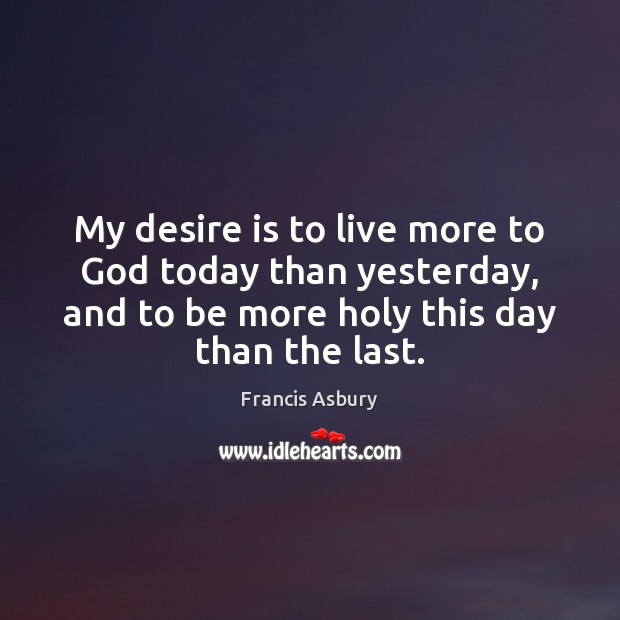 My desire is to live more to God today than yesterday, and Francis Asbury Picture Quote