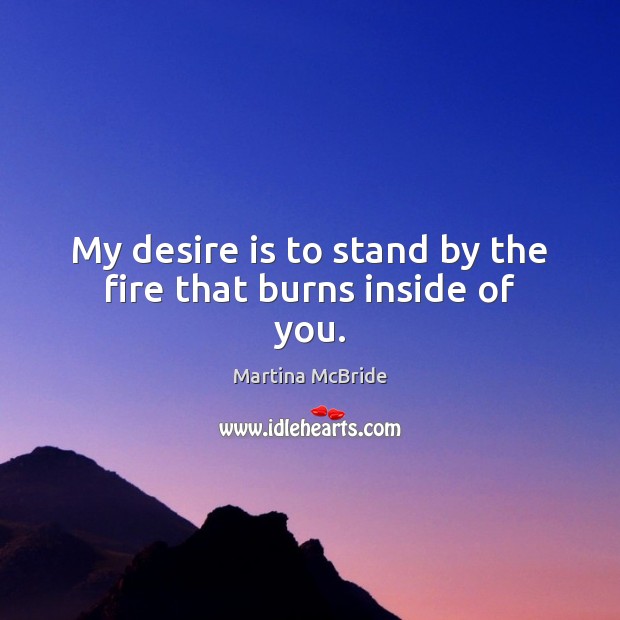 My desire is to stand by the fire that burns inside of you. Desire Quotes Image