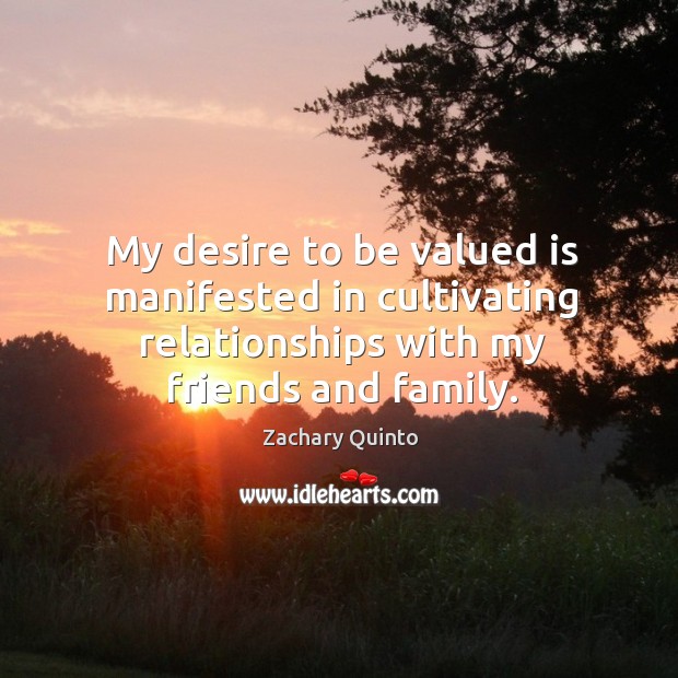 My desire to be valued is manifested in cultivating relationships with my friends and family. Zachary Quinto Picture Quote