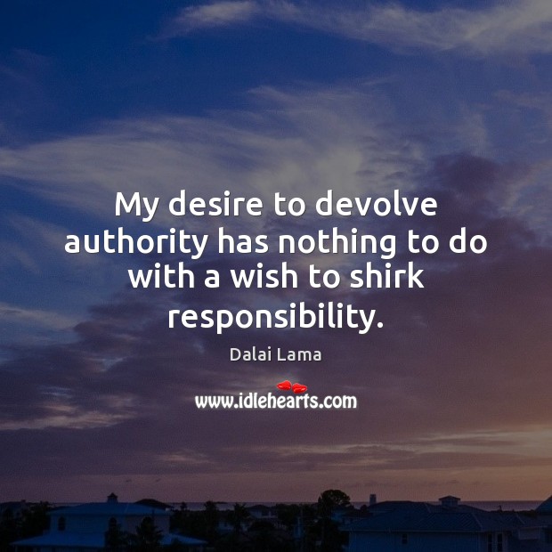 My desire to devolve authority has nothing to do with a wish to shirk responsibility. Image