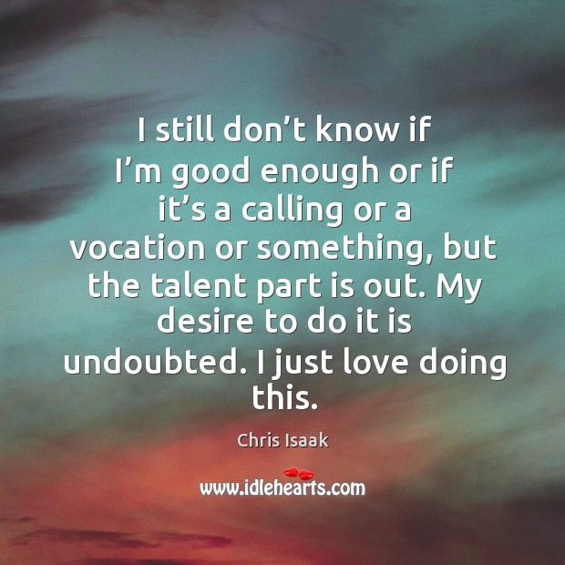 My desire to do it is undoubted. I just love doing this. Chris Isaak Picture Quote