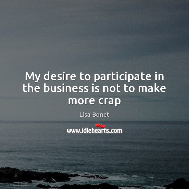 My desire to participate in the business is not to make more crap Lisa Bonet Picture Quote