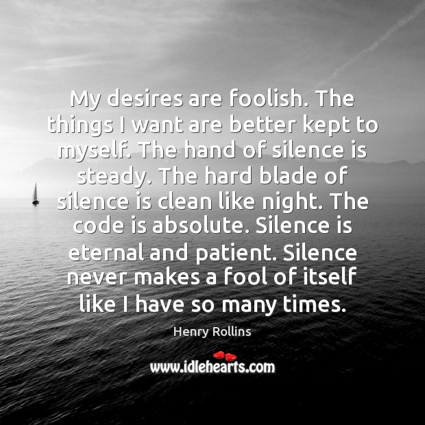 My desires are foolish. The things I want are better kept to Silence Quotes Image
