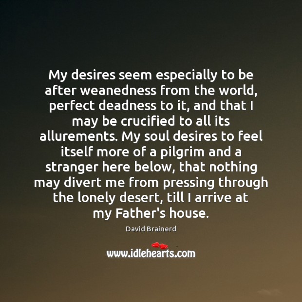 My desires seem especially to be after weanedness from the world, perfect David Brainerd Picture Quote