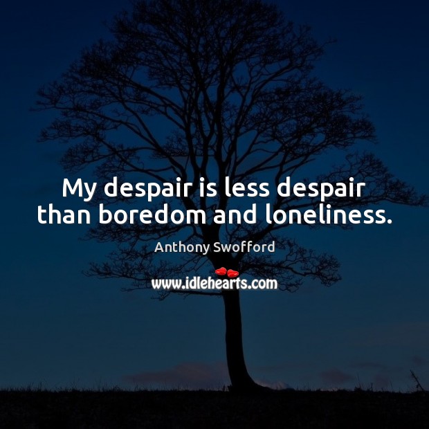 My despair is less despair than boredom and loneliness. Anthony Swofford Picture Quote