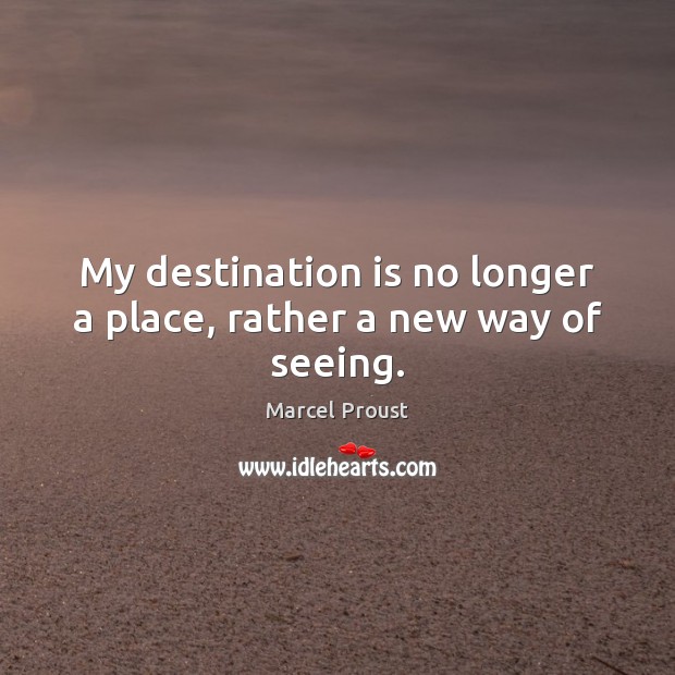 My destination is no longer a place, rather a new way of seeing. Marcel Proust Picture Quote