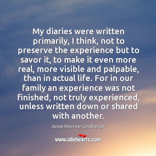 My diaries were written primarily, I think, not to preserve the experience Image
