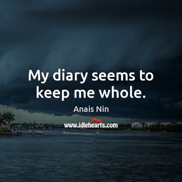 My diary seems to keep me whole. Anais Nin Picture Quote