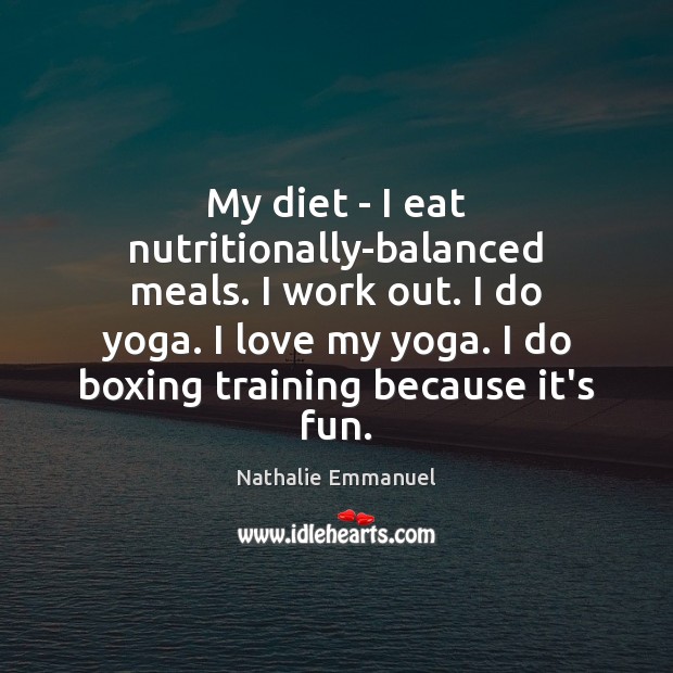 My diet – I eat nutritionally-balanced meals. I work out. I do Nathalie Emmanuel Picture Quote