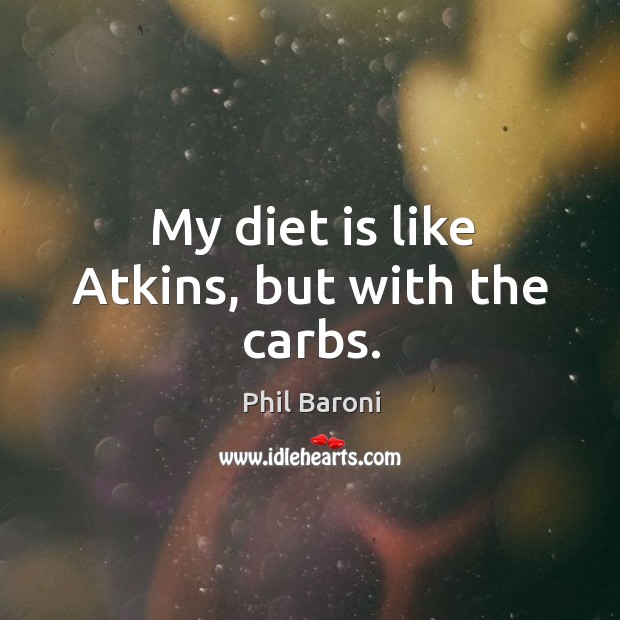 My diet is like Atkins, but with the carbs. Diet Quotes Image