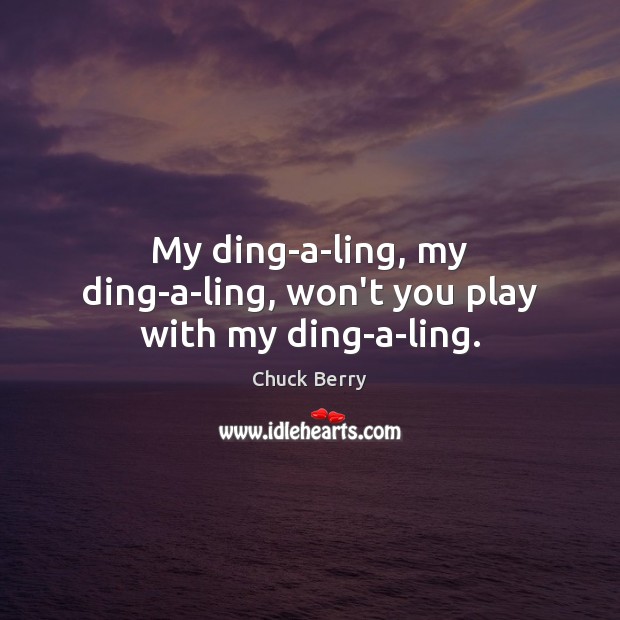 My ding-a-ling, my ding-a-ling, won’t you play with my ding-a-ling. Chuck Berry Picture Quote
