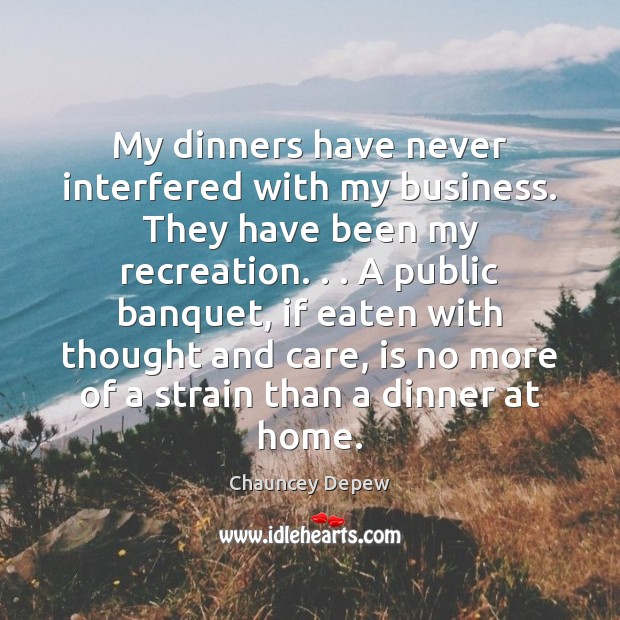 My dinners have never interfered with my business. They have been my Chauncey Depew Picture Quote