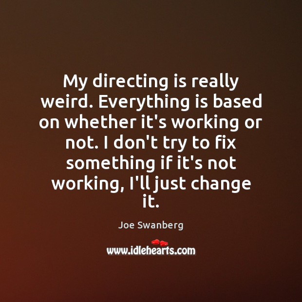 My directing is really weird. Everything is based on whether it’s working Joe Swanberg Picture Quote