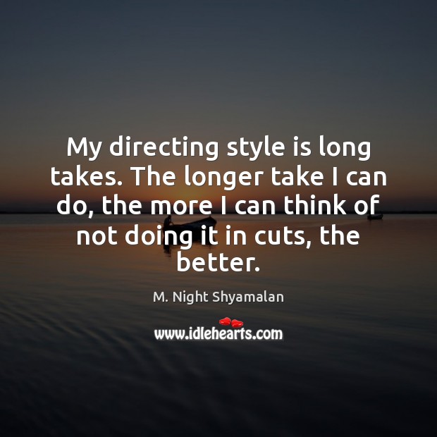 My directing style is long takes. The longer take I can do, M. Night Shyamalan Picture Quote