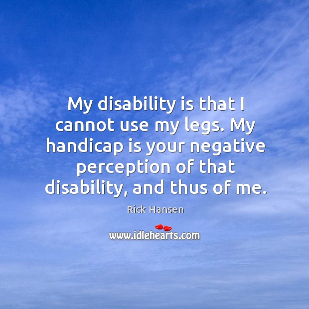 My disability is that I cannot use my legs. My handicap is Rick Hansen Picture Quote
