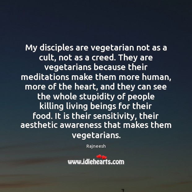 My disciples are vegetarian not as a cult, not as a creed. 