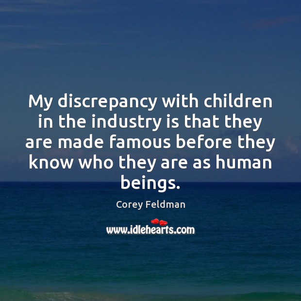 My discrepancy with children in the industry is that they are made Corey Feldman Picture Quote