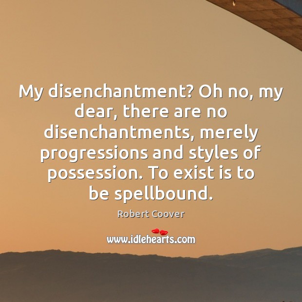 My disenchantment? Oh no, my dear, there are no disenchantments, merely progressions Robert Coover Picture Quote