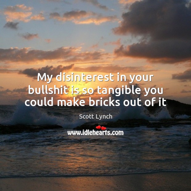 My disinterest in your bullshit is so tangible you could make bricks out of it Scott Lynch Picture Quote