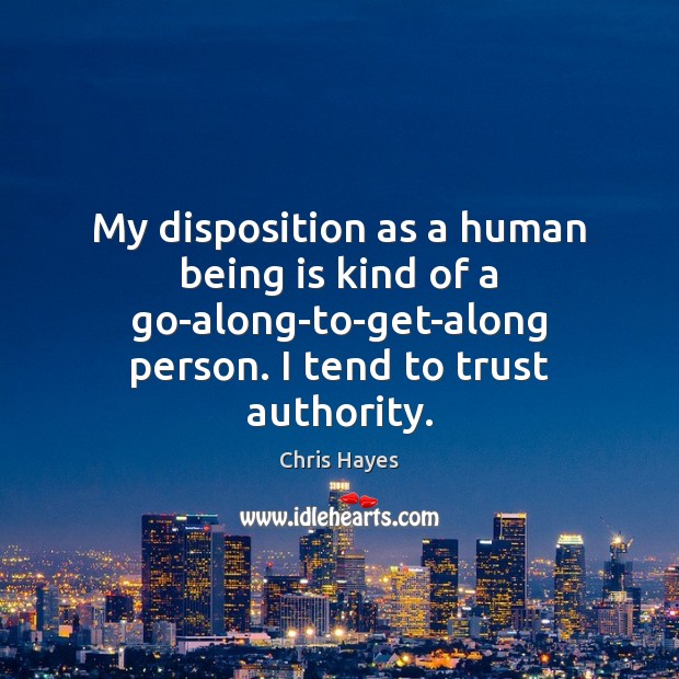 My disposition as a human being is kind of a go-along-to-get-along person. Chris Hayes Picture Quote