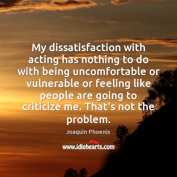 My dissatisfaction with acting has nothing to do with being uncomfortable or Criticize Quotes Image
