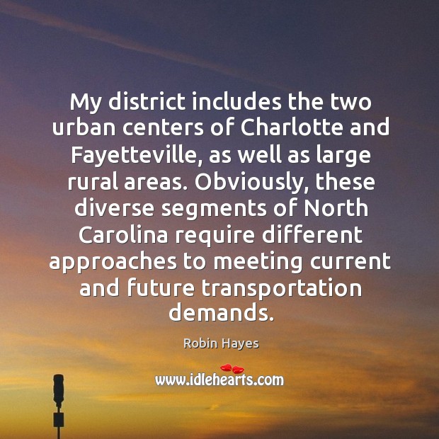 My district includes the two urban centers of charlotte and fayetteville, as well as large rural areas. Robin Hayes Picture Quote