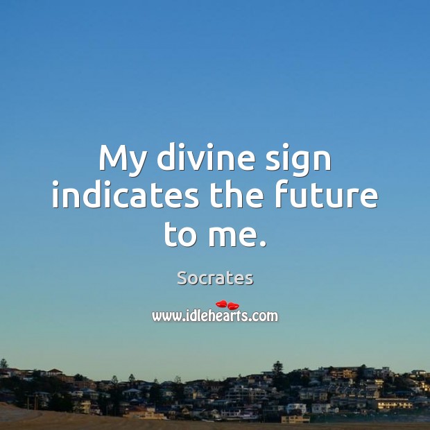 My divine sign indicates the future to me. Socrates Picture Quote