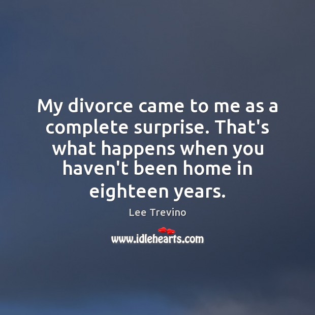 My divorce came to me as a complete surprise. That’s what happens Lee Trevino Picture Quote