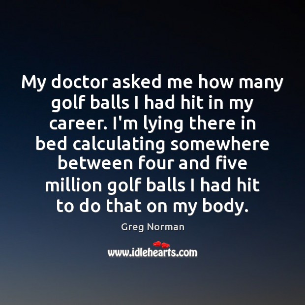 My doctor asked me how many golf balls I had hit in Greg Norman Picture Quote