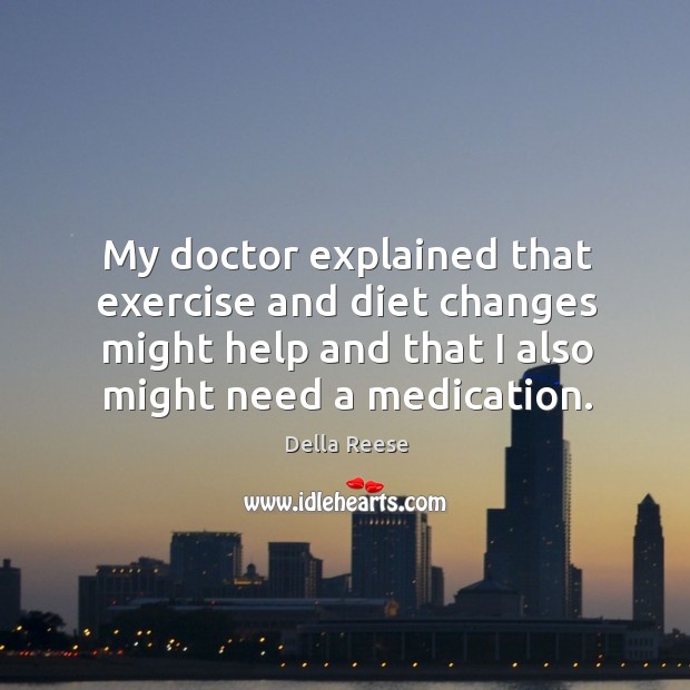 My doctor explained that exercise and diet changes might help and that I also might need a medication. Della Reese Picture Quote