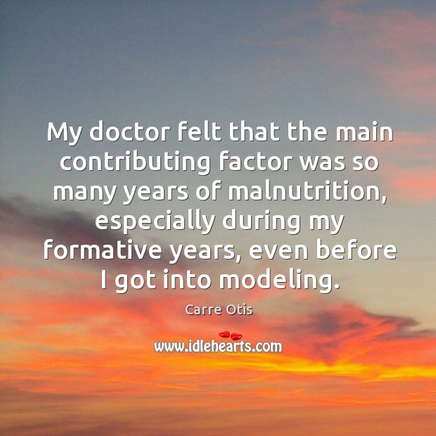 My doctor felt that the main contributing factor was so many years of malnutrition Carre Otis Picture Quote