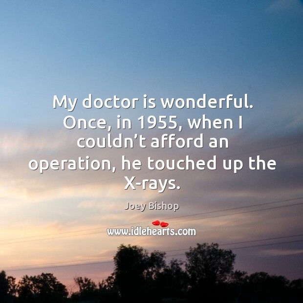 My doctor is wonderful. Once, in 1955, when I couldn’t afford an operation, he touched up the x-rays. Joey Bishop Picture Quote