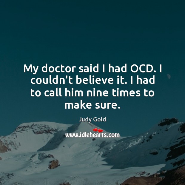 My doctor said I had OCD. I couldn’t believe it. I had Judy Gold Picture Quote