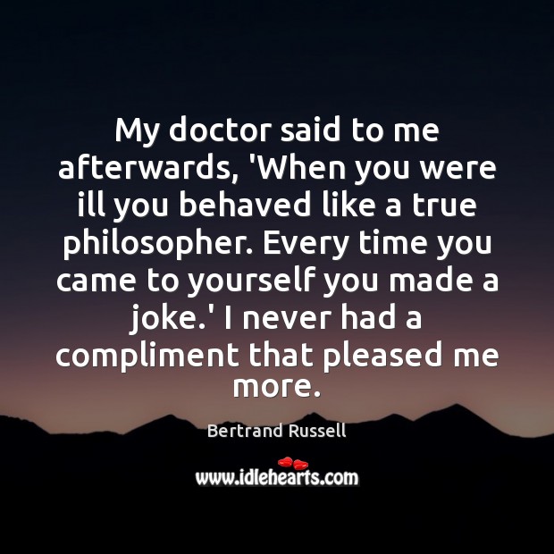 My doctor said to me afterwards, ‘When you were ill you behaved Bertrand Russell Picture Quote