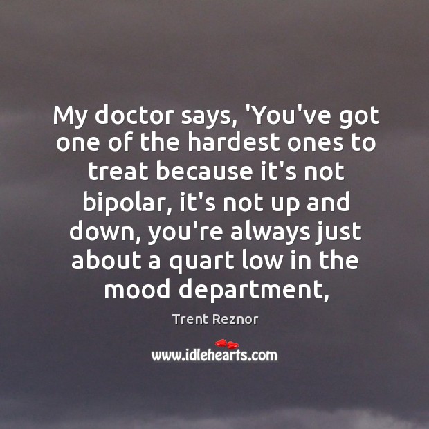 My doctor says, ‘You’ve got one of the hardest ones to treat Trent Reznor Picture Quote