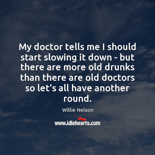 My doctor tells me I should start slowing it down – but Willie Nelson Picture Quote