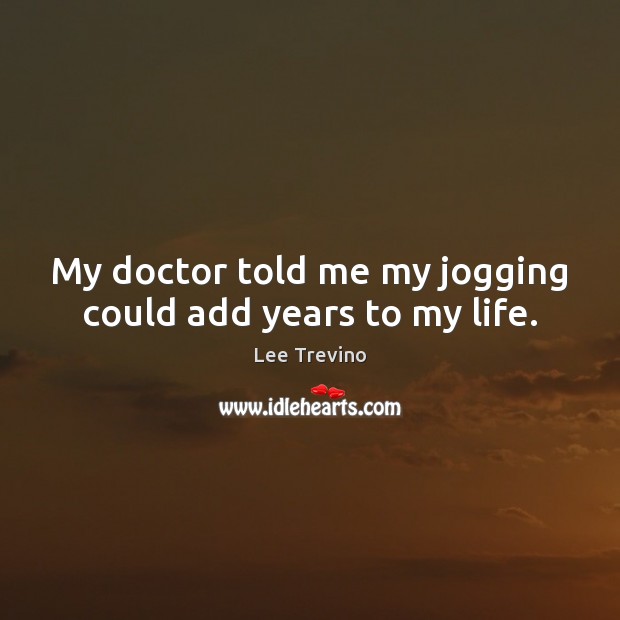 My doctor told me my jogging could add years to my life. Image