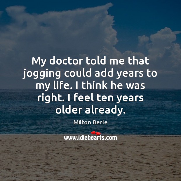 My doctor told me that jogging could add years to my life. Milton Berle Picture Quote