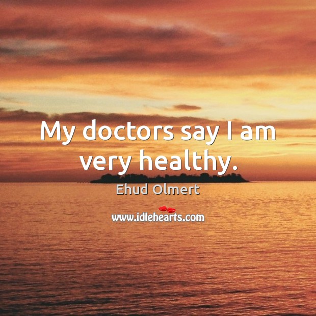 My doctors say I am very healthy. Ehud Olmert Picture Quote