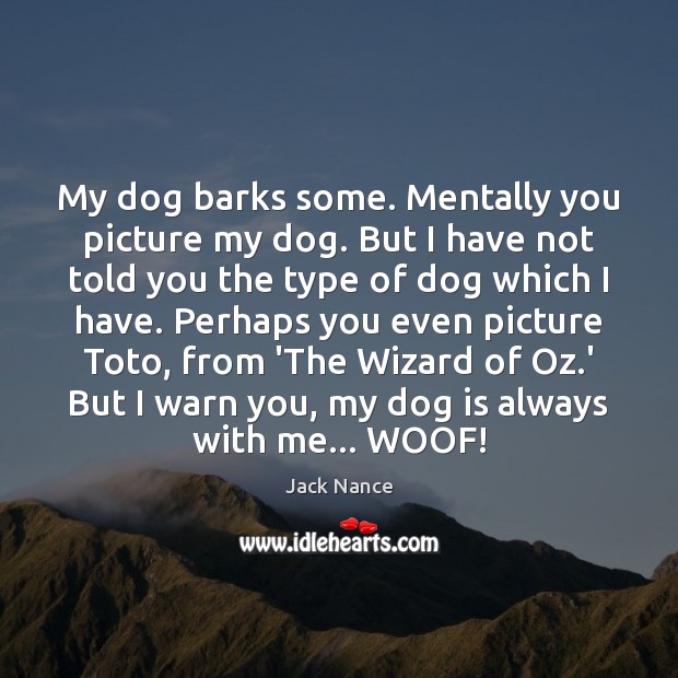 My dog barks some. Mentally you picture my dog. But I have Jack Nance Picture Quote