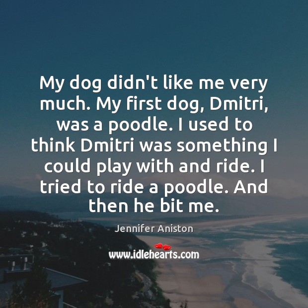 My dog didn’t like me very much. My first dog, Dmitri, was Jennifer Aniston Picture Quote