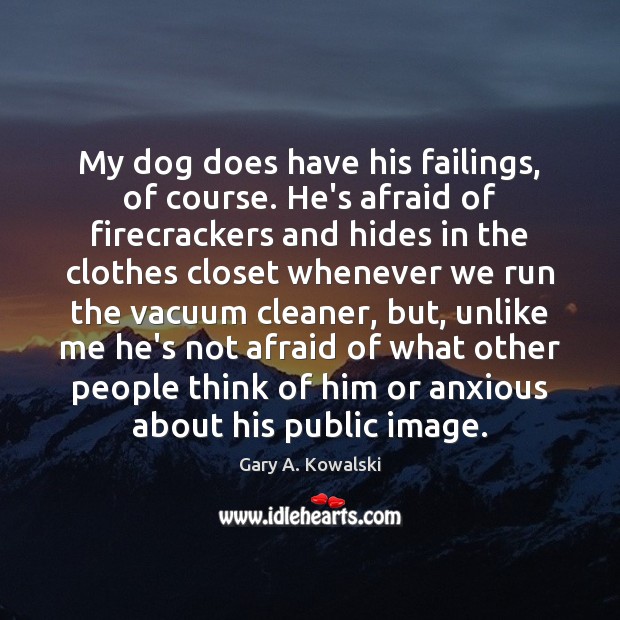 My dog does have his failings, of course. He’s afraid of firecrackers Gary A. Kowalski Picture Quote